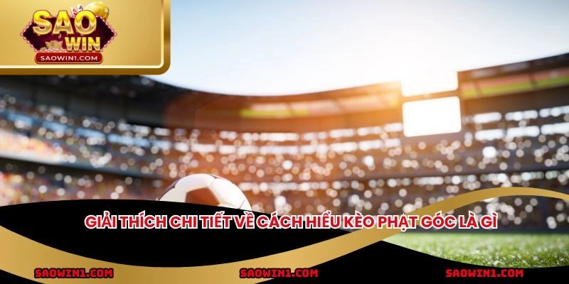 Giải thích chi tiết về cách hiểu kèo phạt góc là gì