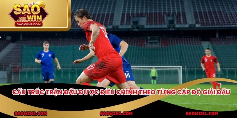 Cấu trúc trận đấu được điều chỉnh theo từng cấp độ giải đấu