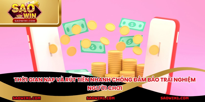 Thời gian nạp và rút tiền nhanh chóng đảm bảo trải nghiệm người chơi